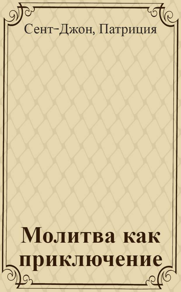 Молитва как приключение : как подружиться с Богом