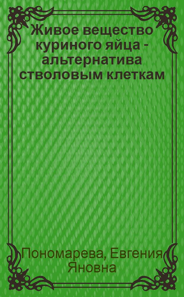 Живое вещество куриного яйца - альтернатива стволовым клеткам : лечение и омоложение на клеточном уровне