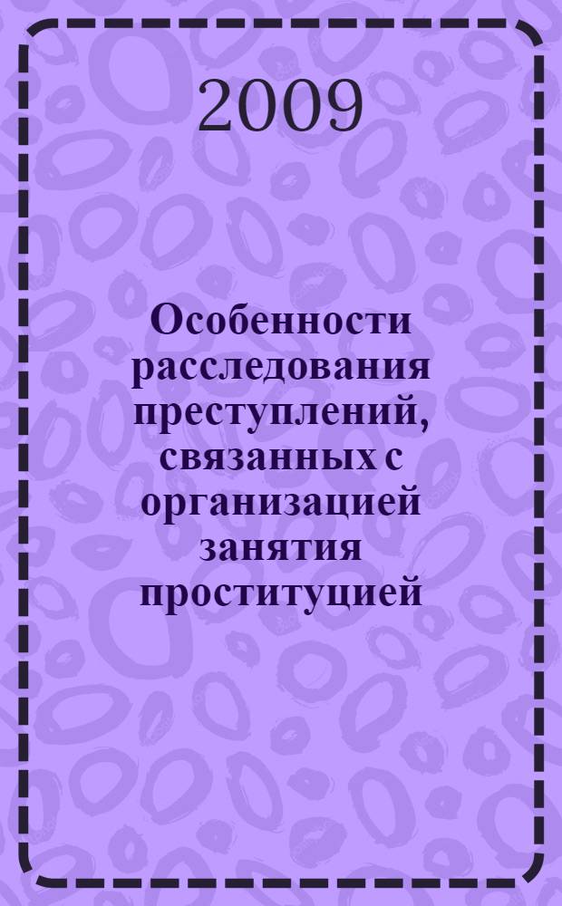 Особенности расследования преступлений, связанных с организацией занятия проституцией : учебное пособие