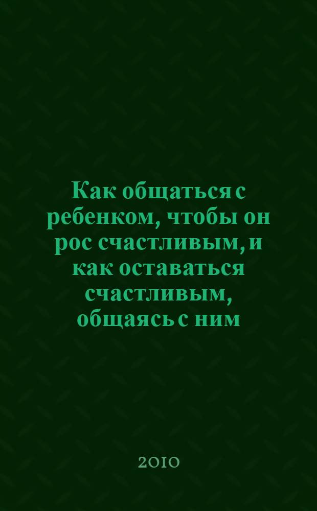 Как общаться с ребенком, чтобы он рос счастливым, и как оставаться счастливым, общаясь с ним