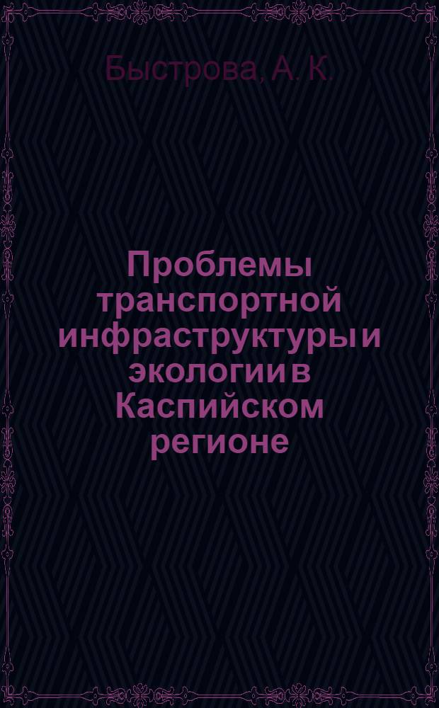 Проблемы транспортной инфраструктуры и экологии в Каспийском регионе : (добыча и экспортные перевозки углеводородов)