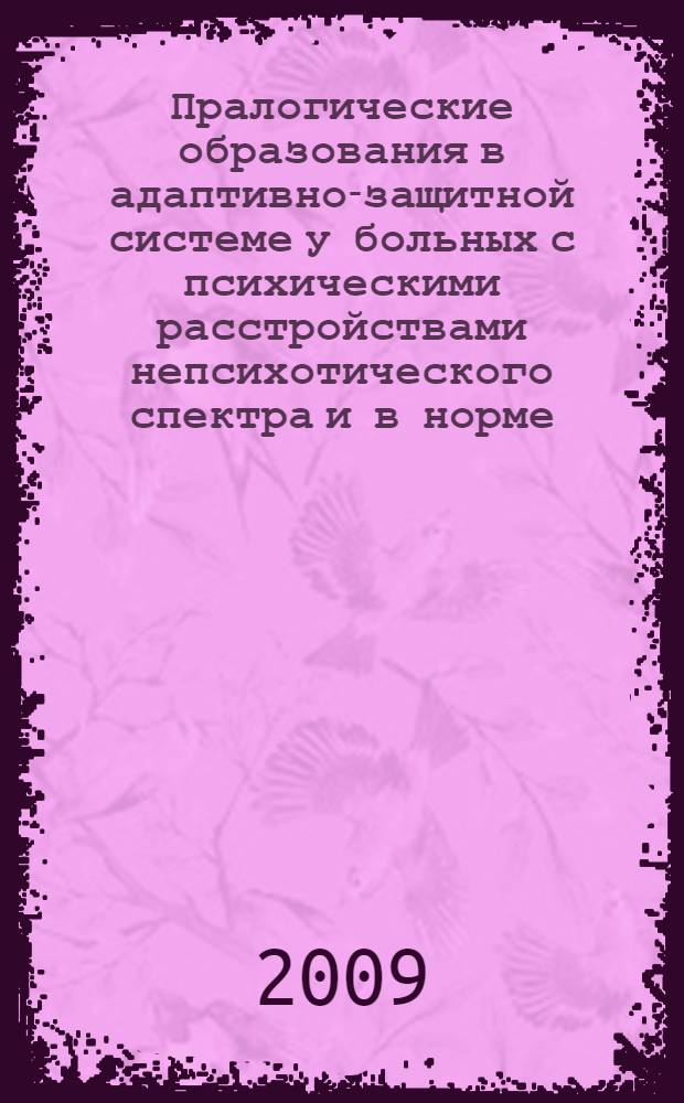 Пралогические образования в адаптивно-защитной системе у больных с психическими расстройствами непсихотического спектра и в норме = Pralogical formations of adaptive-defensive system in patients with mental disorders of non-psychotic spectrum and in norm : (психологическая модель)
