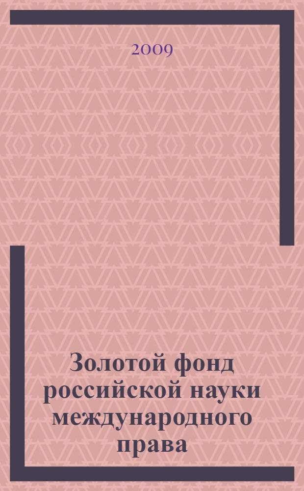 Золотой фонд российской науки международного права : антология