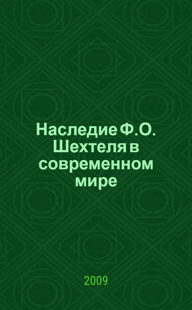 Наследие Ф.О. Шехтеля в современном мире : материалы Всероссийской научной конференции "150 лет со дня рождения зодчего Ф.О. Шехтеля", 19-20 сентября 2009 г
