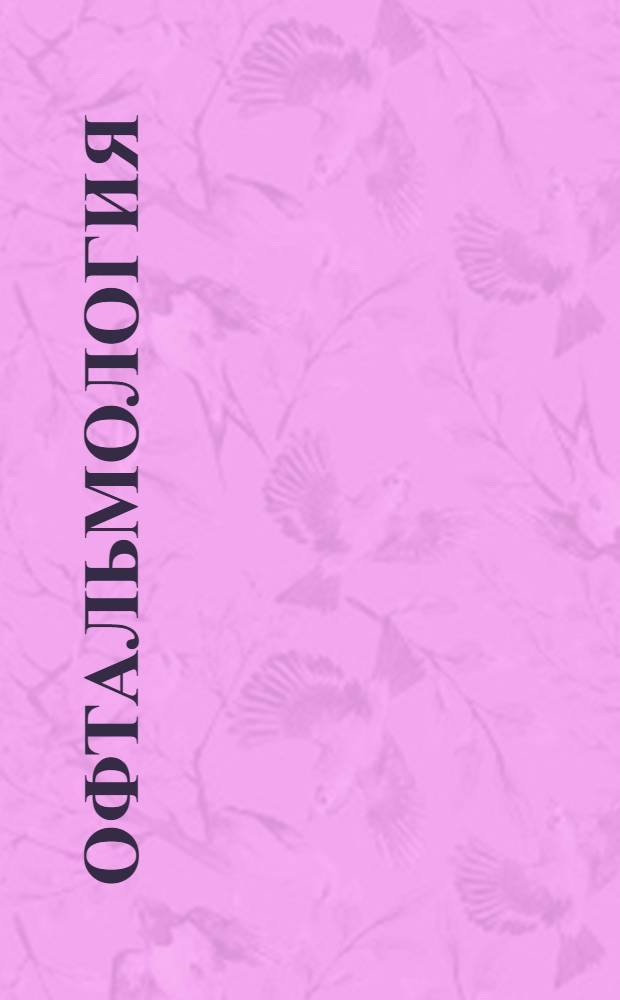 Офтальмология : электронное учебное пособие для системы послевузовского профессионального образования врачей : для врачей-окулистов, врачей-интернов и студентов старших курсов медицинских вузов