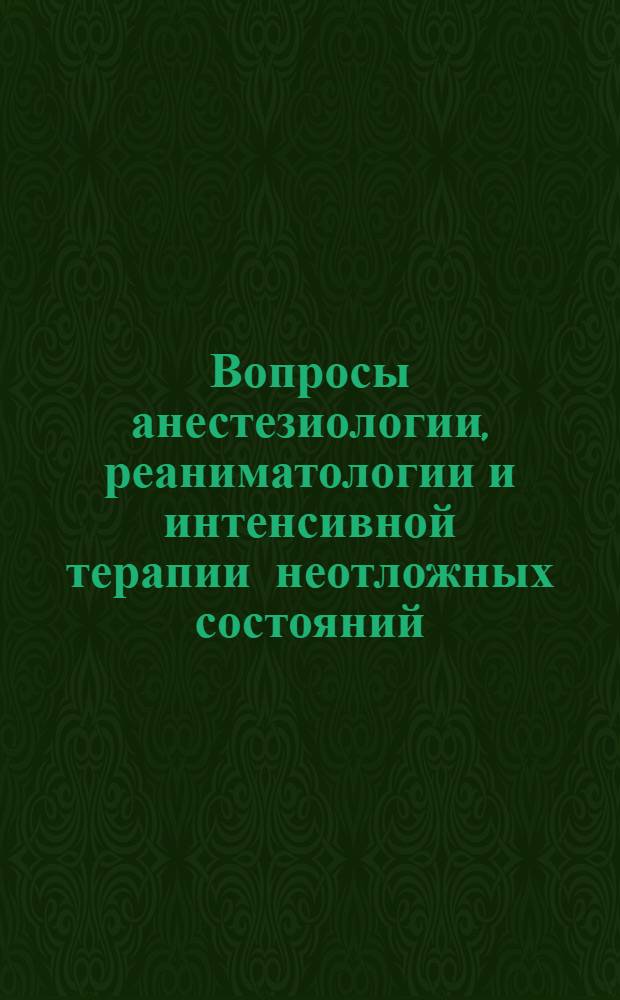 Вопросы анестезиологии, реаниматологии и интенсивной терапии неотложных состояний : электронное учебное пособие для системы послевузовского профессионального образования врачей : для врачей анестезиологов-реаниматологов, врачей-интернов и студентов старших медицинских вузов