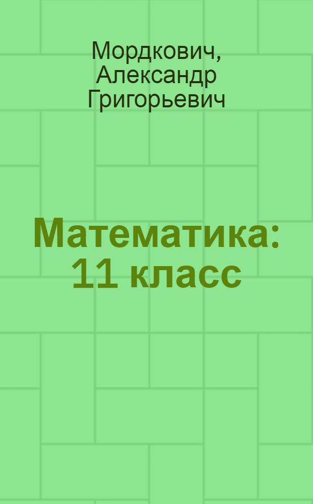 Математика : 11 класс : учебник для учащихся общеобразовательных учреждений (базовый уровень)