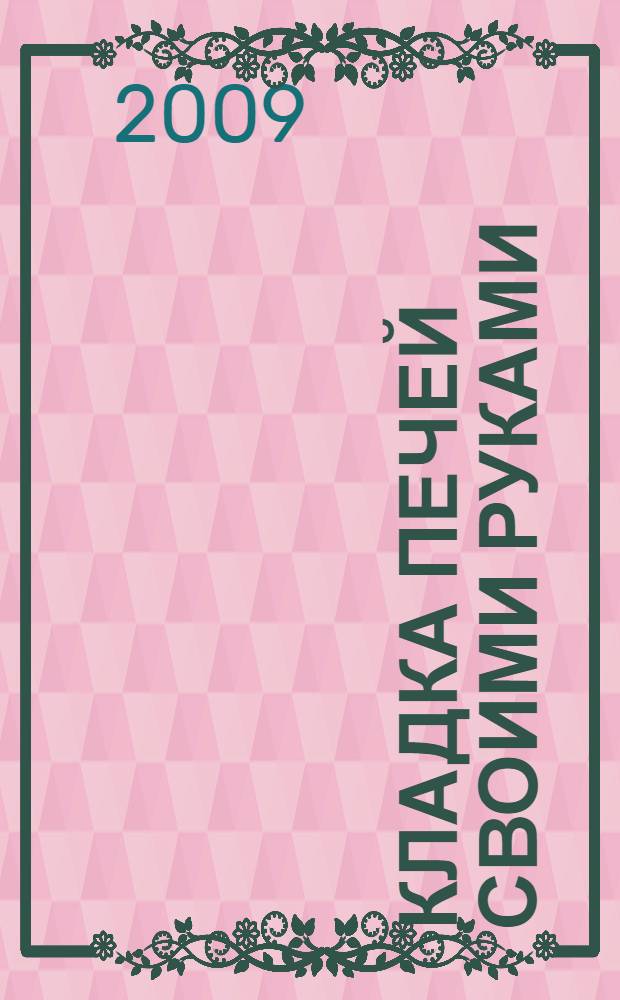 Кладка печей своими руками : материалы. Инструменты. Кладка : справочник