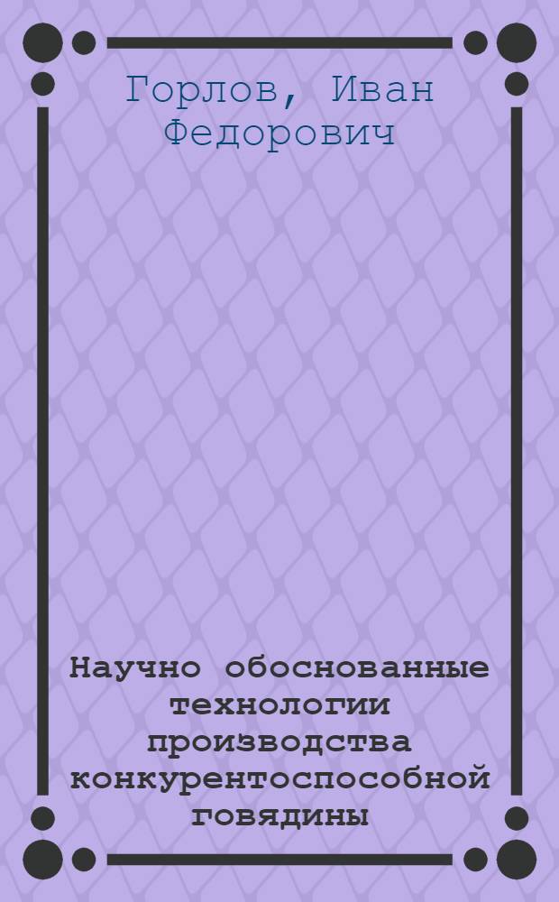Научно обоснованные технологии производства конкурентоспособной говядины : монография