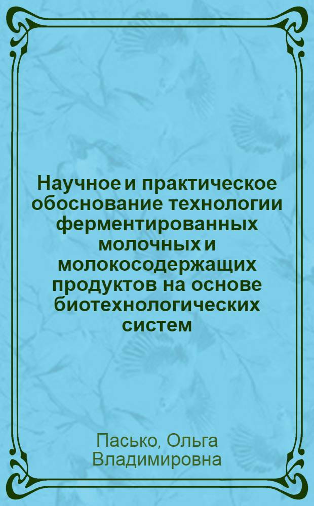 Научное и практическое обоснование технологии ферментированных молочных и молокосодержащих продуктов на основе биотехнологических систем : монография