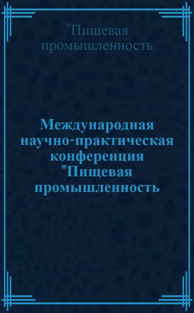 Международная научно-практическая конференция "Пищевая промышленность: состояние, проблемы, перспективы" : материалы конференции, 14-15 октября 2009 г