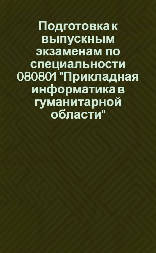 Подготовка к выпускным экзаменам по специальности 080801 "Прикладная информатика в гуманитарной области" : электронное учебное пособие : для студентов