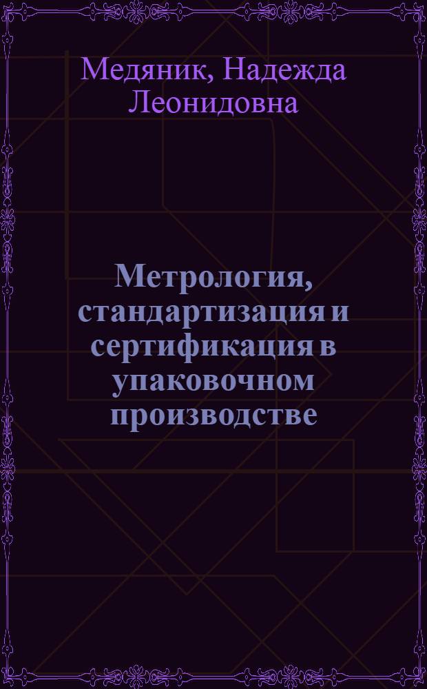 Метрология, стандартизация и сертификация в упаковочном производстве : учебное пособие для студентов, обучающихся по направлению 261200 "Технология полиграфического и упаковочного производства", специальности 261201 "Технология и дизайн упаковочного производства"