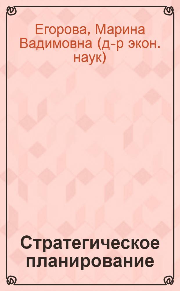Стратегическое планирование : учебное пособие : для студентов высших учебных заведений, обучающихся по специальности 080502 Экономика и управление на предприятии химической промышленности