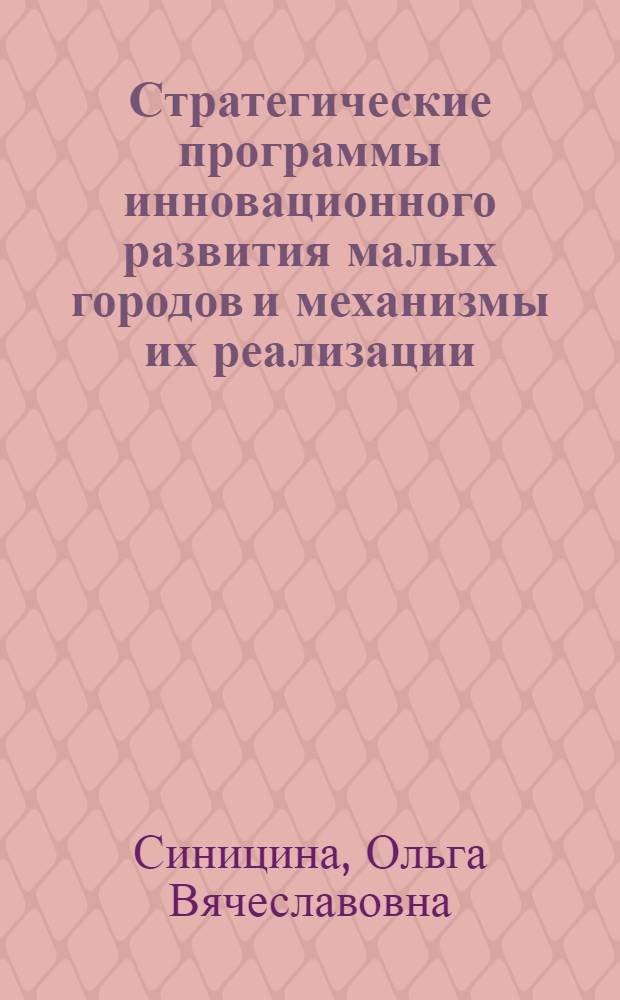Стратегические программы инновационного развития малых городов и механизмы их реализации : автореф. дис. на соиск. учен. степ. канд. экон. наук : специальность 08.00.05 <Экономика и упр. нар. хоз-вом>