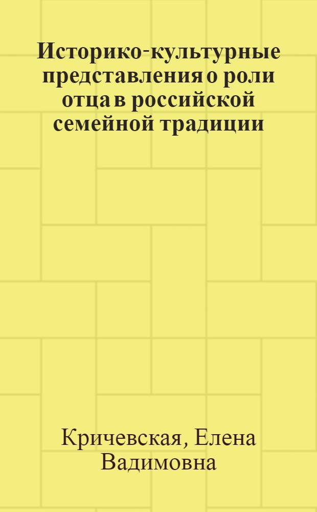 Историко-культурные представления о роли отца в российской семейной традиции : автореф. дис. на соиск. учен. степ. канд. пед. наук : специальность 13.00.01 <Общ. педагогика, история педагогики и образования>