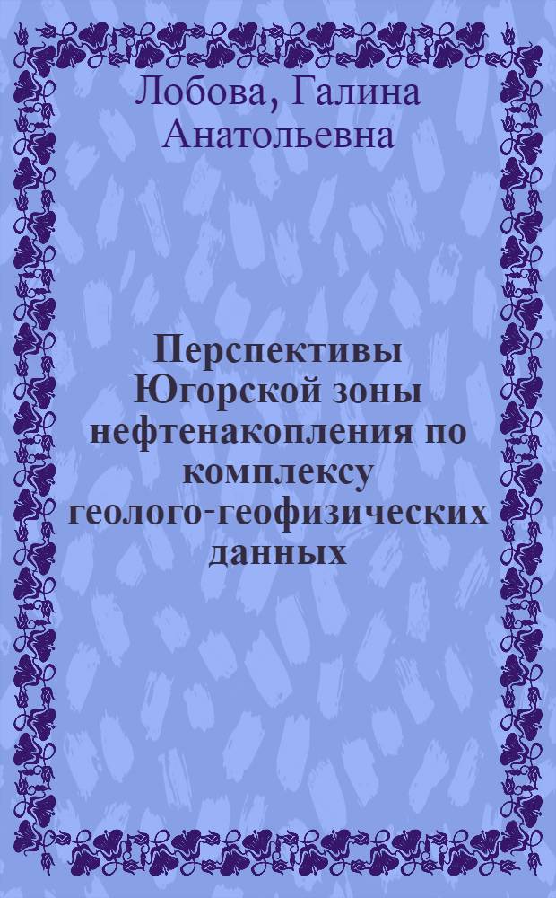 Перспективы Югорской зоны нефтенакопления по комплексу геолого-геофизических данных : автореф. дис. на соиск. учен. степ. канд. геол.-минерал. наук : специальность 25.00.12 <Геология, поиски и разведка горючих ископаемых> : специальность 25.00.10 <Геофизика, геофиз. методы поисков полез. ископаемых>
