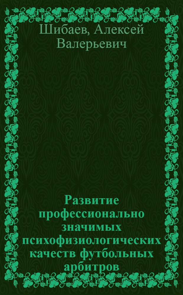 Развитие профессионально значимых психофизиологических качеств футбольных арбитров : автореф. дис. на соиск. учен. степ. канд. пед. наук : специальность 13.00.04 <Теория и методика физ. воспитания, спортив. тренировки, оздоровит. и адаптив. физ. культуры>