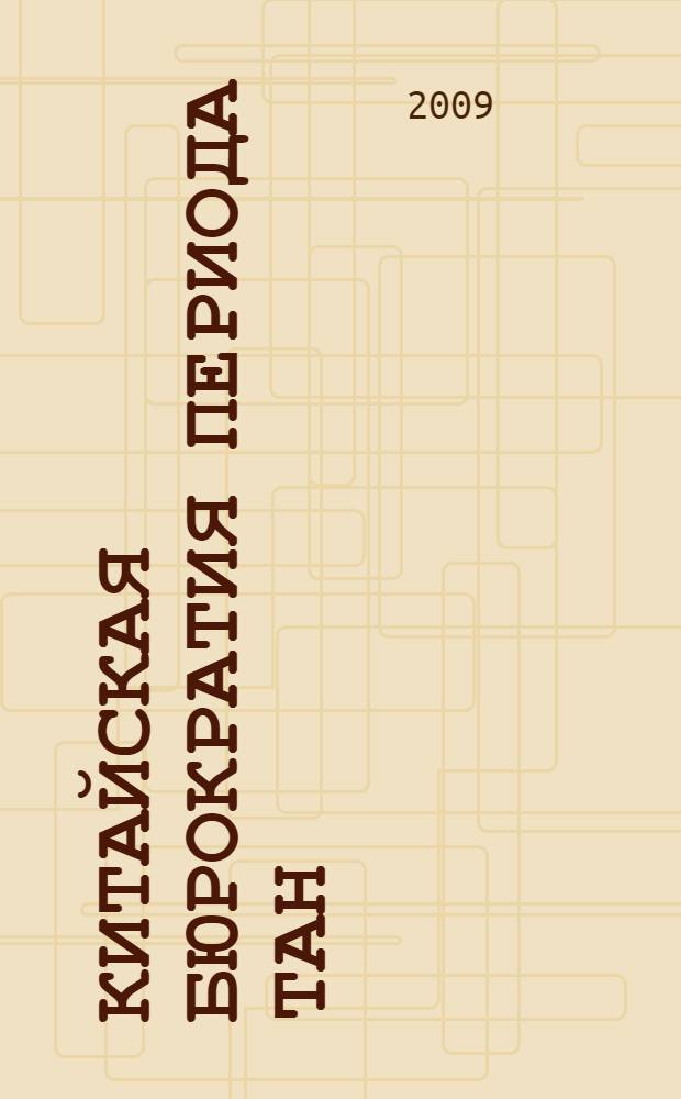 Китайская бюрократия периода Тан (618-907 гг.) по материалам исторических и юридических источников : автореф. дис. на соиск. учен. степ. д-ра ист. наук : специальность 07.00.03 <Всеобщ. история>