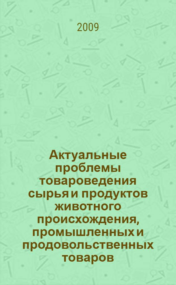 Актуальные проблемы товароведения сырья и продуктов животного происхождения, промышленных и продовольственных товаров, экологии : межведомственный юбилейный сборник научных трудов