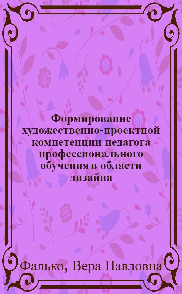 Формирование художественно-проектной компетенции педагога профессионального обучения в области дизайна : автореф. дис. на соиск. учен. степ. канд. пед. наук : специальность 13.00.08 <Теория и методика проф. образования>