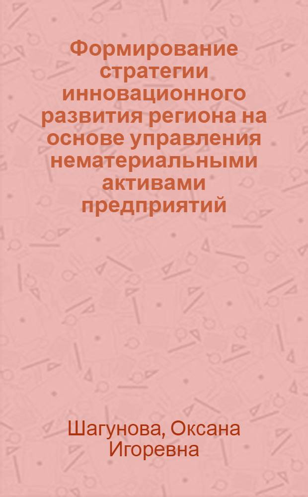 Формирование стратегии инновационного развития региона на основе управления нематериальными активами предприятий : автореф. дис. на соиск. учен. степ. канд. экон. наук : специальность 08.00.05 <Экономика и упр. нар. хоз-вом>