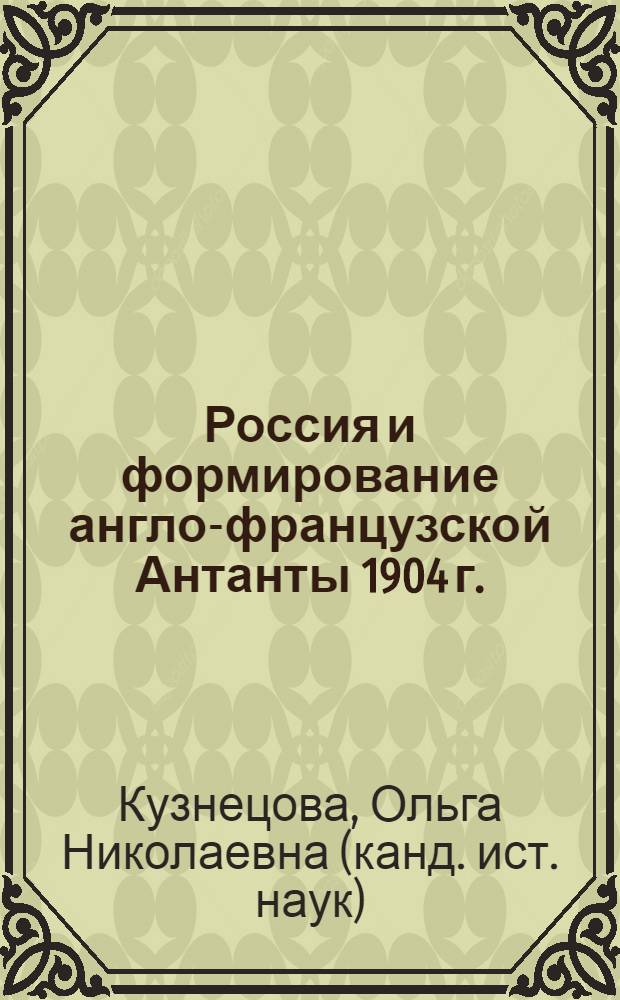Россия и формирование англо-французской Антанты 1904 г. : автореф. дис. на соиск. учен. степ. канд. ист. наук : специальность 07.00.02 <Отечеств. история>