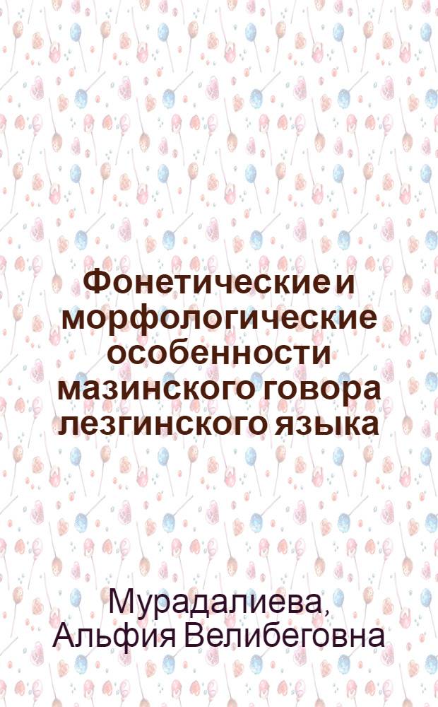 Фонетические и морфологические особенности мазинского говора лезгинского языка : автореф. дис. на соиск. учен. степ. канд. филол. наук : специальность 10.02.02 <Яз. народов Рос. Федерации>