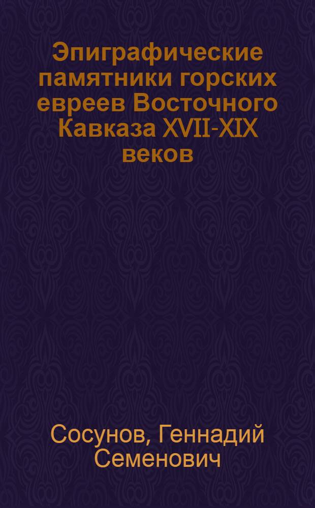 Эпиграфические памятники горских евреев Восточного Кавказа XVII-XIX веков : автореф. дис. на соиск. учен. степ. канд. ист. наук : специальность 07.00.02 <Отечеств. история>