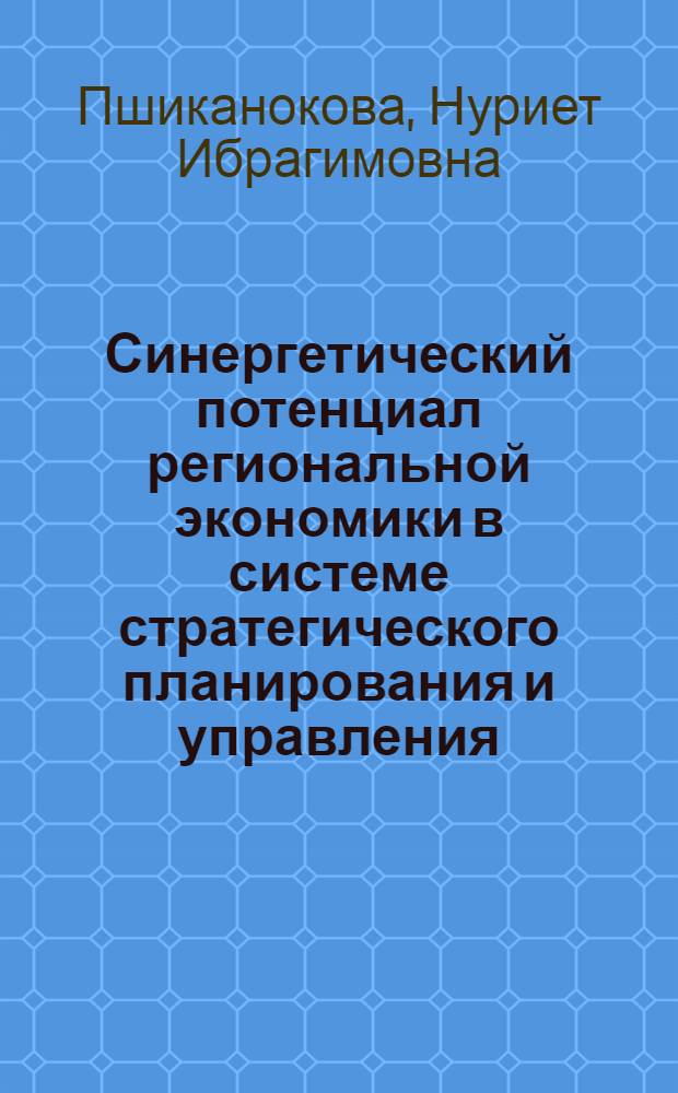 Синергетический потенциал региональной экономики в системе стратегического планирования и управления: теория, методология, инструментарий : автореф. дис. на соиск. учен. степ. д-ра экон. наук : специальность 08.00.05 <Экономика и упр. нар. хоз-вом>