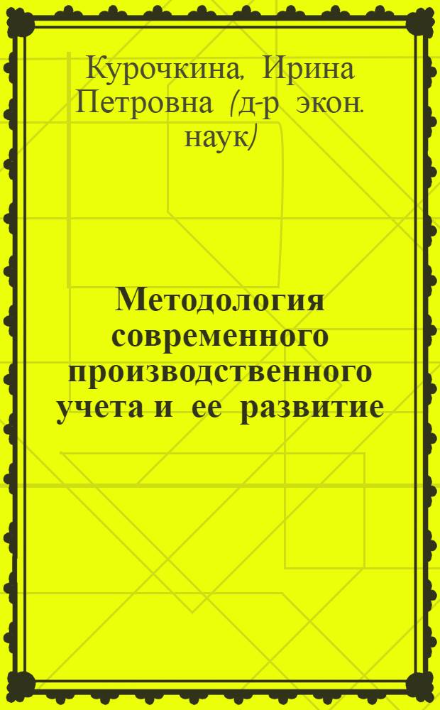 Методология современного производственного учета и ее развитие : автореф. дис. на соиск. учен. степ. д-ра экон. наук : специальность 08.00.12 <Бухгалт. учет, статистика>