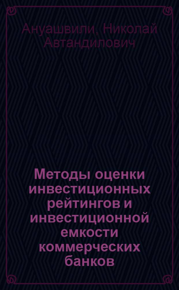Методы оценки инвестиционных рейтингов и инвестиционной емкости коммерческих банков : автореф. дис. на соиск. учен. степ. канд. экон. наук : специальность 08.00.05 <Экономика и упр. нар. хоз-вом>