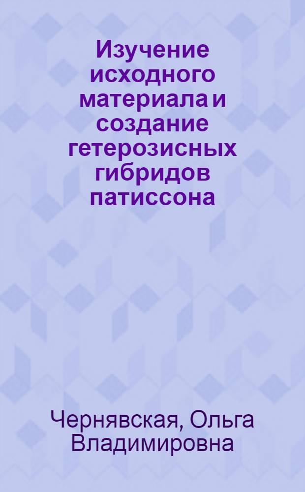 Изучение исходного материала и создание гетерозисных гибридов патиссона (Cucurbita pepo var. melopepo L.) : автореф. дис. на соиск. учен. степ. канд. с.-х. наук : специальность 06.01.05 <Селекция и семеноводство>