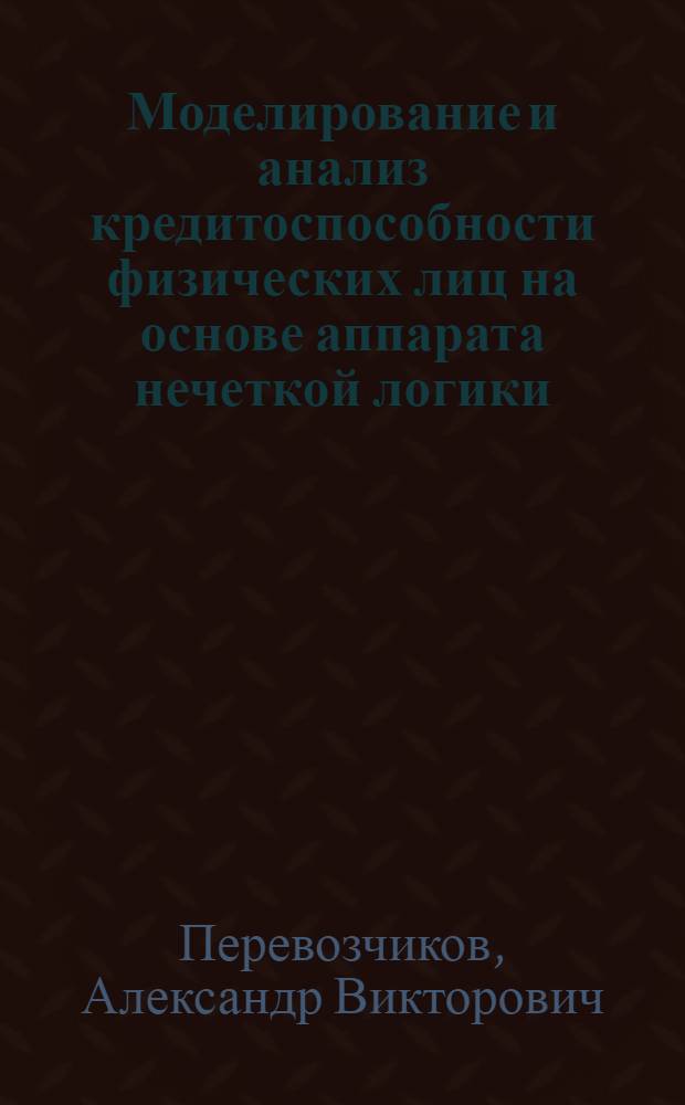 Моделирование и анализ кредитоспособности физических лиц на основе аппарата нечеткой логики : автореф. дис. на соиск. учен. степ. канд. экон. наук : специальность 08.00.13 <Мат. и инструм. методы экономики>