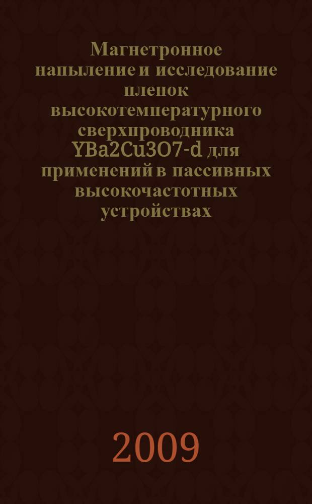 Магнетронное напыление и исследование пленок высокотемпературного сверхпроводника YBa2Cu3O7-d для применений в пассивных высокочастотных устройствах : автореф. дис. на соиск. учен. степ. канд. физ.-мат. наук : специальность 01.04.07 <Физика конденсир. состояния>