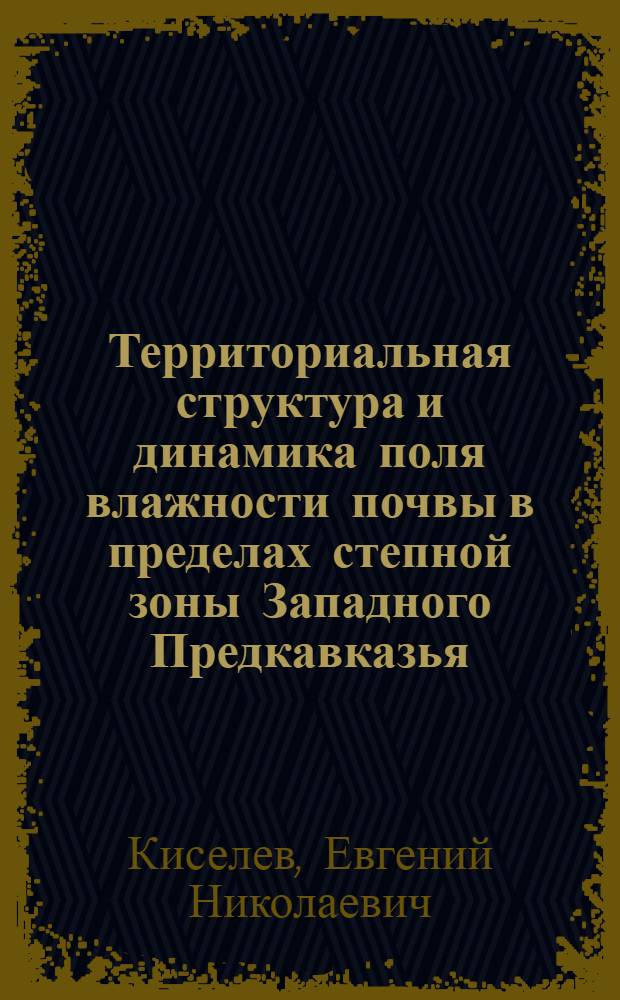 Территориальная структура и динамика поля влажности почвы в пределах степной зоны Западного Предкавказья : автореф. дис. на соиск. учен. степ. канд. геогр. наук : специальность 25.00.23 <Физ. география и биогеография, география почв и геохимия ландшафтов>