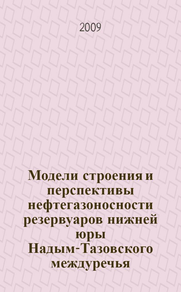 Модели строения и перспективы нефтегазоносности резервуаров нижней юры Надым-Тазовского междуречья (Западно-Сибирская НГП) : автореф. дис. на соиск. учен. степ. канд. геол. минерал. наук : специальность 25.00.12 <Геология, поиски и разведка горючих ископаемых>