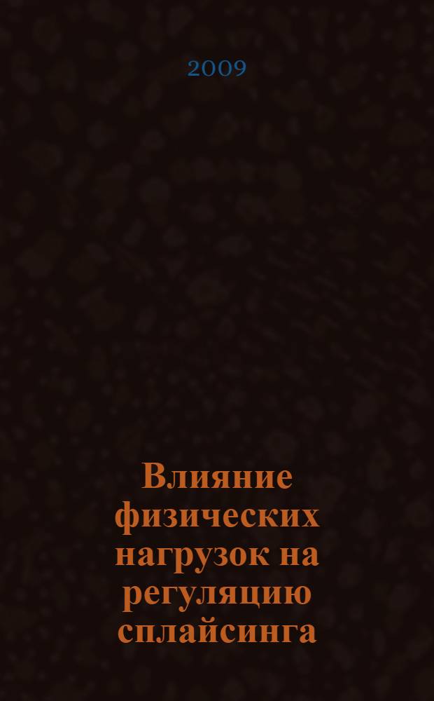 Влияние физических нагрузок на регуляцию сплайсинга : автореф. дис. на соиск. учен. степ. канд. биол. наук : специальность 14.00.51 <Восстановит. медицина, лечеб. физкультура и спортив. медицина, курортология и физиотерапия>