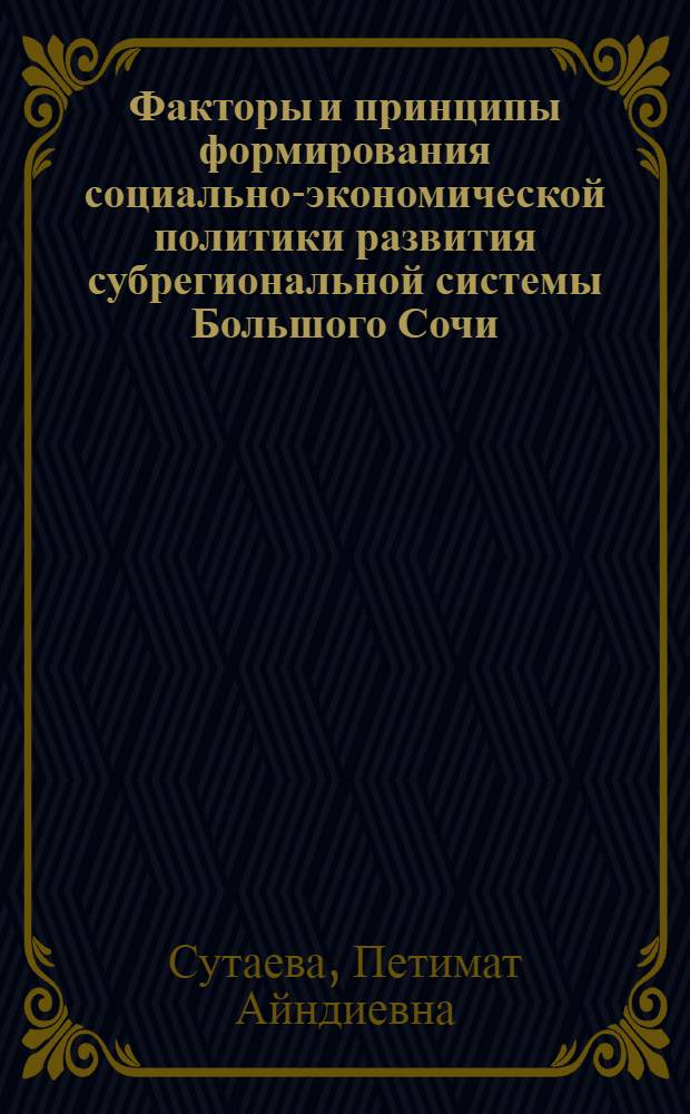 Факторы и принципы формирования социально-экономической политики развития субрегиональной системы Большого Сочи : автореф. дис. на соиск. учен. степ. канд. экон. наук : специальность 08.00.05 <Экономика и упр. нар. хоз-вом>