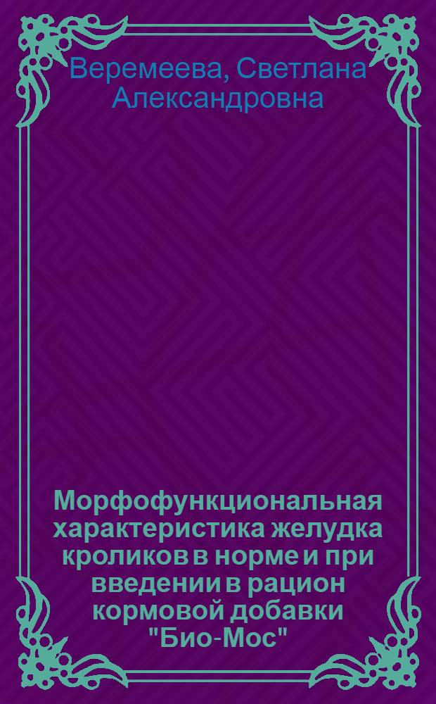 Морфофункциональная характеристика желудка кроликов в норме и при введении в рацион кормовой добавки "Био-Мос" : автореф. дис. на соиск. учен. степ. канд. ветеринар. наук : специальность 16.00.02 <Патология, онкология и морфология животных>