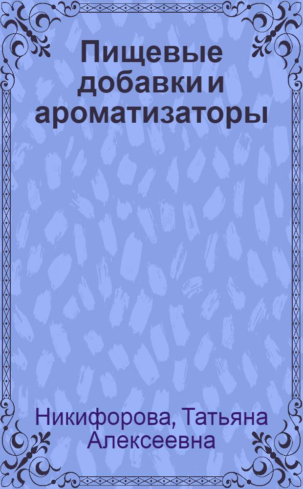 Пищевые добавки и ароматизаторы : физико-химические и функционально-технологические свойства : учебное пособие
