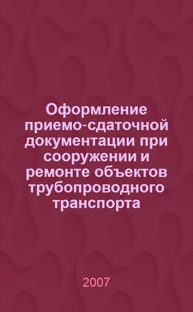 Оформление приемо-сдаточной документации при сооружении и ремонте объектов трубопроводного транспорта