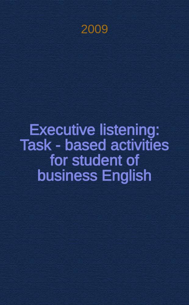 Executive listening: Task - based activities for student of business English: Тренировочные упражнения для студентов 4 ФВМ
