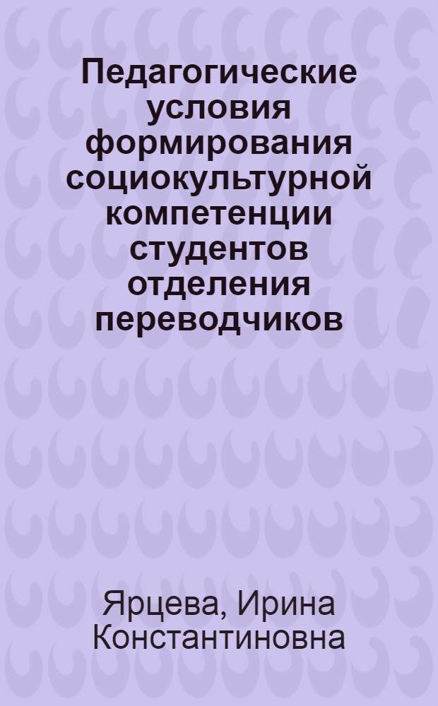 Педагогические условия формирования социокультурной компетенции студентов отделения переводчиков : автореф. дис. на соиск. учен. степ. канд. пед. наук : специальность 13.00.01 <Общ. педагогика, история педагогики и образования>