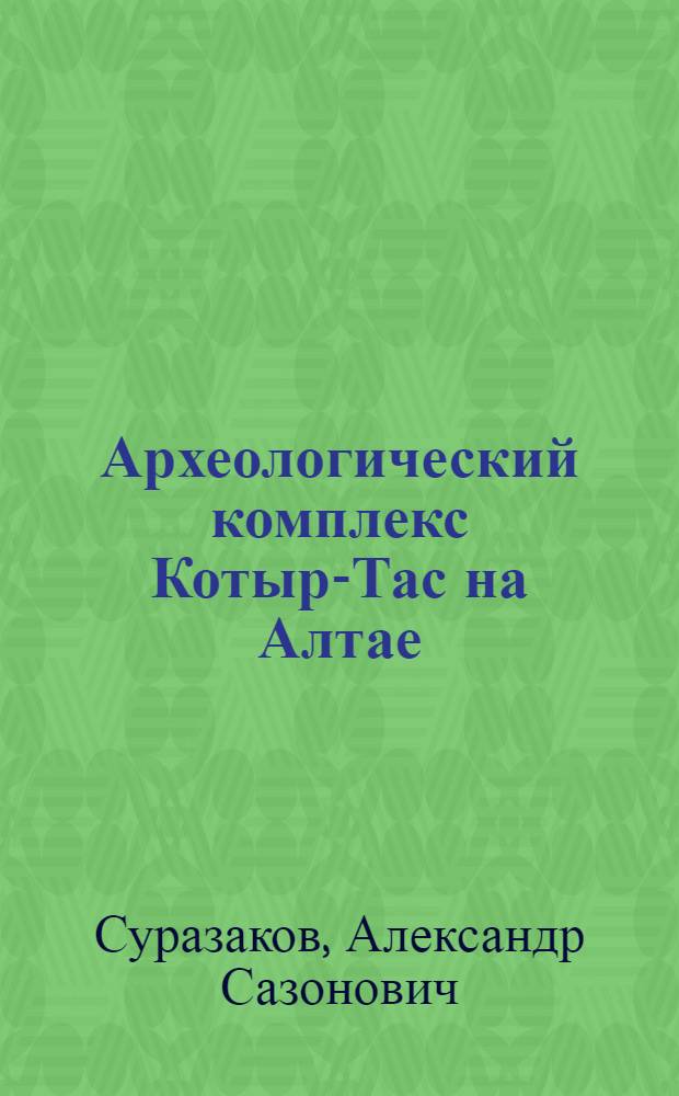 Археологический комплекс Котыр-Тас на Алтае : монография