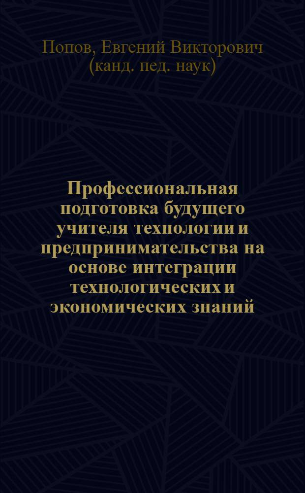 Профессиональная подготовка будущего учителя технологии и предпринимательства на основе интеграции технологических и экономических знаний : автореф. дис. на соиск. учен. степ. канд. пед. наук : специальность 13.00.08 <Теория и методика проф. образования>