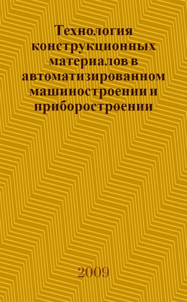 Технология конструкционных материалов в автоматизированном машиностроении и приборостроении : учебное пособие : по специальностям 220401 "Мехатроника", 220402 "Роботы и робототехнические системы" для изучающих дисциплину "Технология автоматизированного машиностроения и приборостроения"