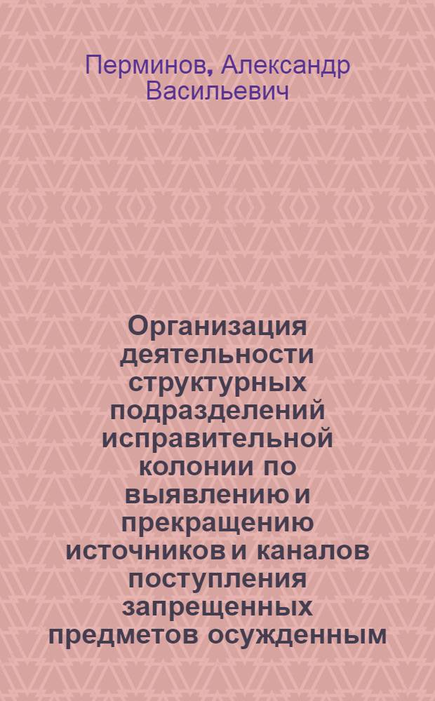 Организация деятельности структурных подразделений исправительной колонии по выявлению и прекращению источников и каналов поступления запрещенных предметов осужденным : автореф. дис. на соиск. учен. степ. канд. юрид. наук : специальность 12.00.11 <Судеб. власть, прокурор. надзор, орг. правоохранит. деятельности, адвокатура>