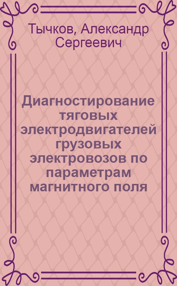 Диагностирование тяговых электродвигателей грузовых электровозов по параметрам магнитного поля : автореф. дис. на соиск. учен. степ. канд. техн. наук : специальность 05.22.07 <Подвижной состав ж. д., тяга поездов и электрификация>