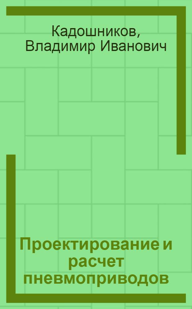 Проектирование и расчет пневмоприводов : учебное пособие для студентов высших учебных заведений, обучающихся по направлению 150400 "Технологические машины и оборудование", специальности 150401 "Проектирование технических и технологических комплексов"